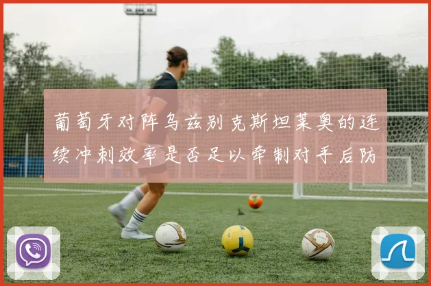 葡萄牙对阵乌兹别克斯坦莱奥的连续冲刺效率是否足以牵制对手后防