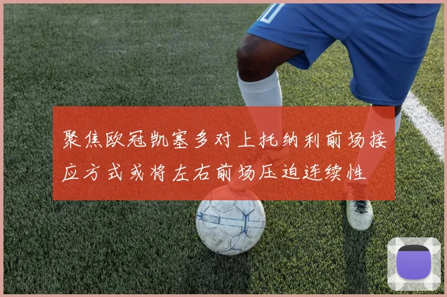 聚焦欧冠凯塞多对上托纳利前场接应方式或将左右前场压迫连续性