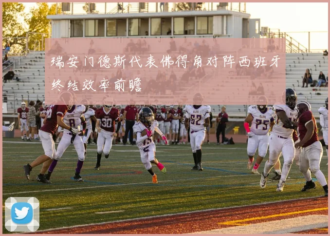 瑞安门德斯代表佛得角对阵西班牙终结效率前瞻