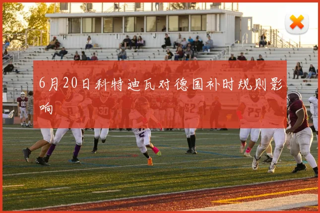 6月20日科特迪瓦对德国补时规则影响