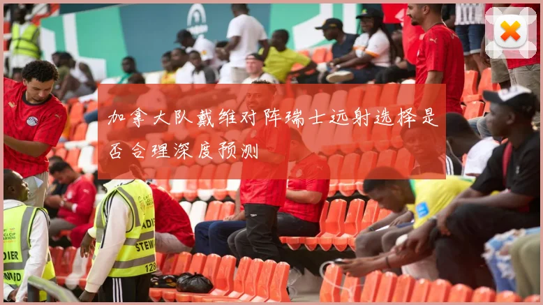 加拿大队戴维对阵瑞士远射选择是否合理深度预测