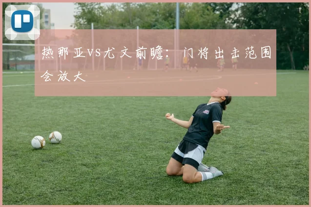 热那亚vs尤文前瞻:门将出击范围会放大