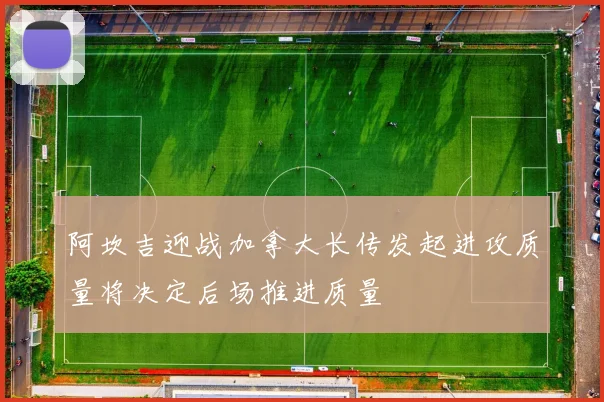 阿坎吉迎战加拿大长传发起进攻质量将决定后场推进质量