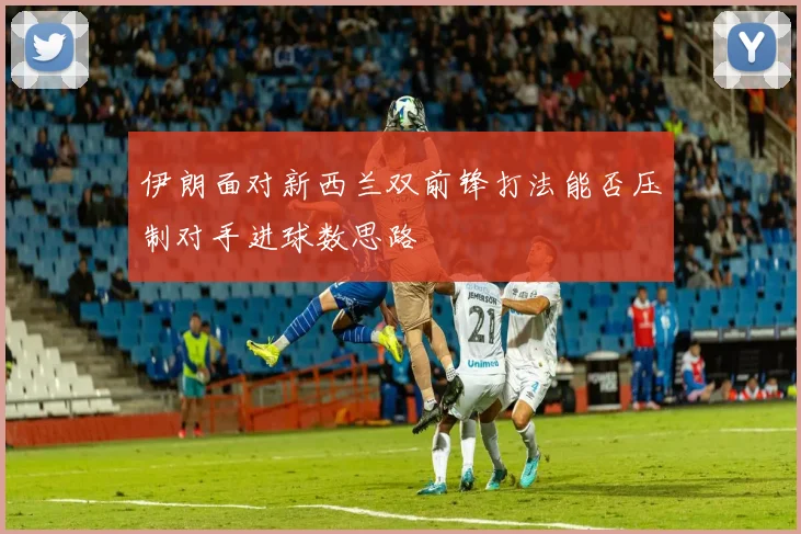伊朗面对新西兰双前锋打法能否压制对手进球数思路