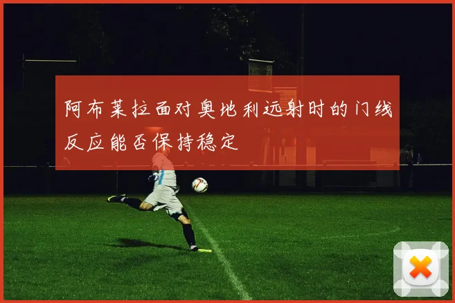 阿布莱拉面对奥地利远射时的门线反应能否保持稳定