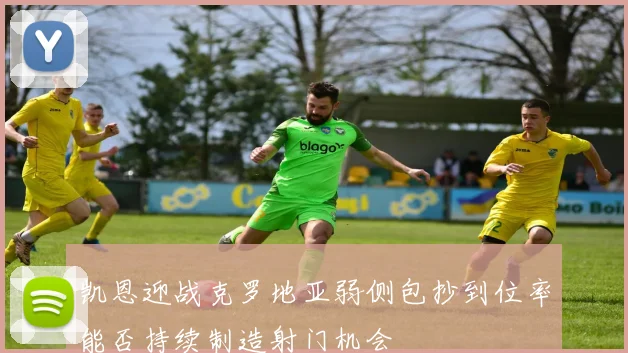 凯恩迎战克罗地亚弱侧包抄到位率能否持续制造射门机会