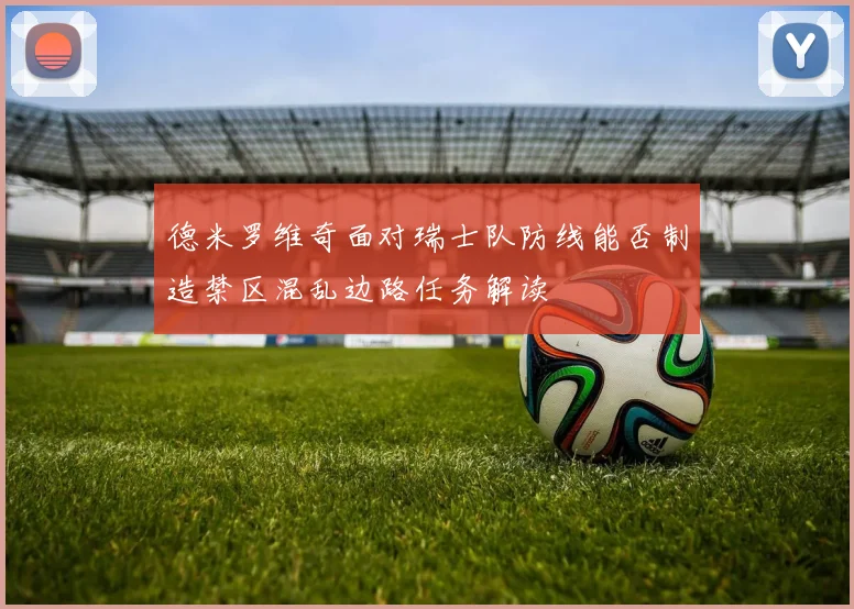 德米罗维奇面对瑞士队防线能否制造禁区混乱边路任务解读