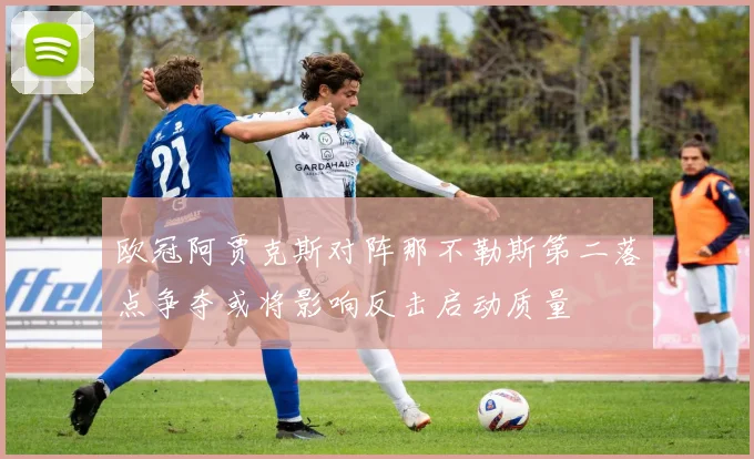 欧冠阿贾克斯对阵那不勒斯第二落点争夺或将影响反击启动质量