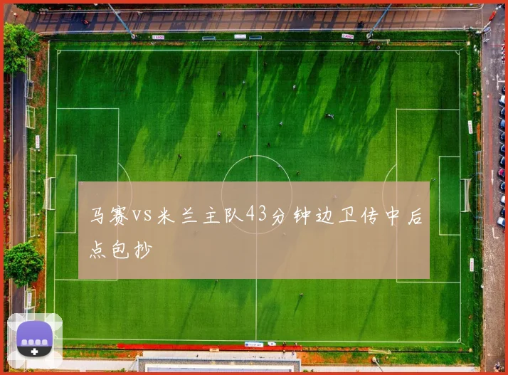 马赛vs米兰主队43分钟边卫传中后点包抄