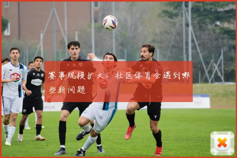 赛事规模扩大，社区体育会遇到哪些新问题