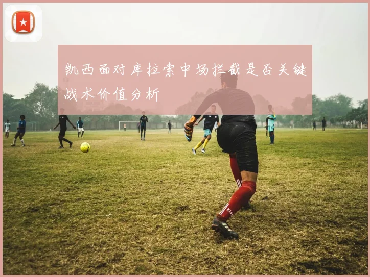 凯西面对库拉索中场拦截是否关键战术价值分析