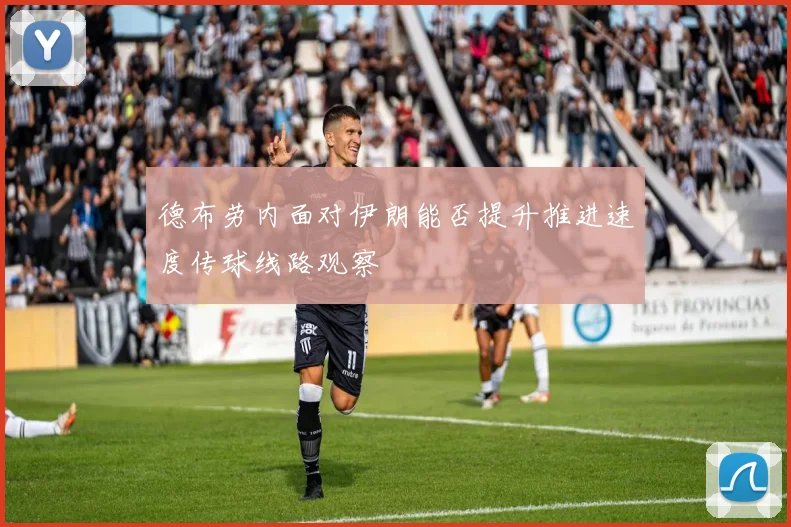 德布劳内面对伊朗能否提升推进速度传球线路观察