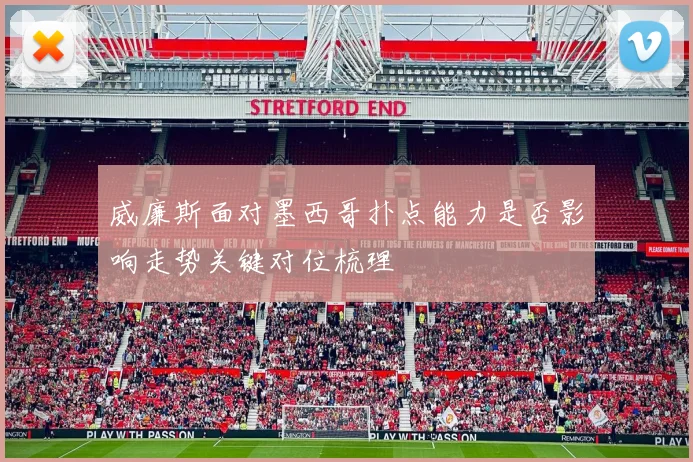 威廉斯面对墨西哥扑点能力是否影响走势关键对位梳理