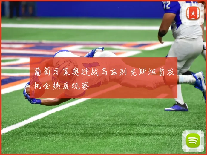 葡萄牙莱奥迎战乌兹别克斯坦首发机会热度观察