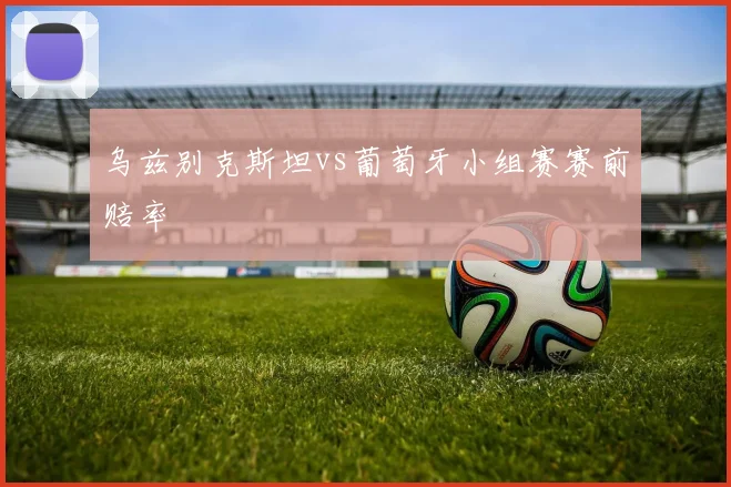 乌兹别克斯坦vs葡萄牙小组赛赛前赔率