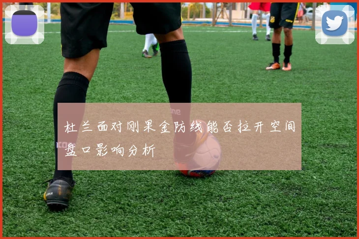 杜兰面对刚果金防线能否拉开空间盘口影响分析