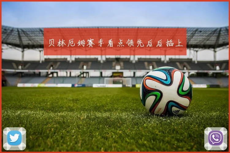 贝林厄姆赛季看点领先后后插上