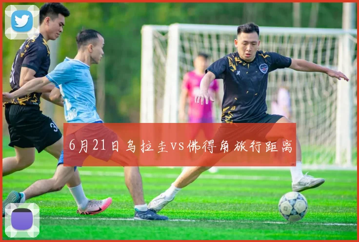 6月21日乌拉圭vs佛得角旅行距离
