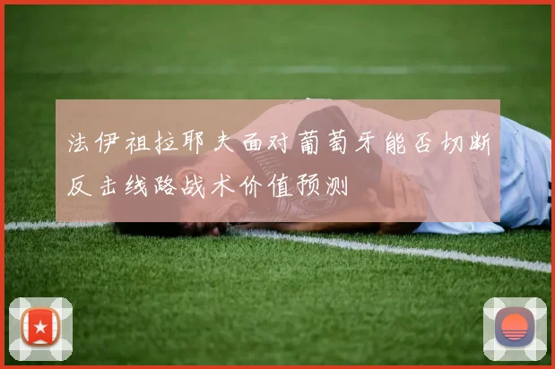 法伊祖拉耶夫面对葡萄牙能否切断反击线路战术价值预测