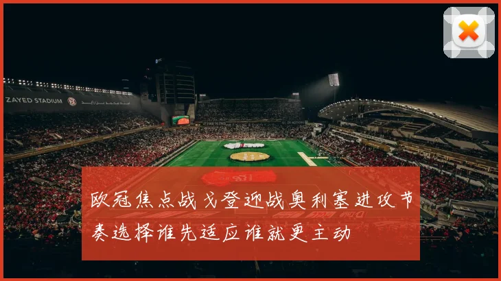 欧冠焦点战戈登迎战奥利塞进攻节奏选择谁先适应谁就更主动