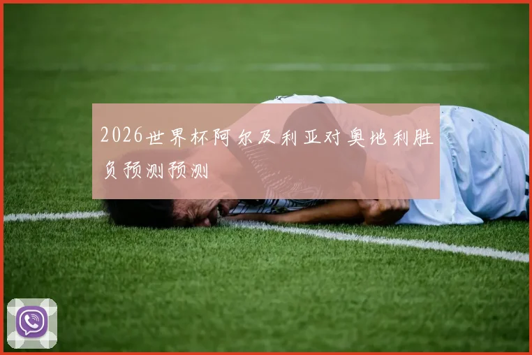 2026世界杯阿尔及利亚对奥地利胜负预测预测