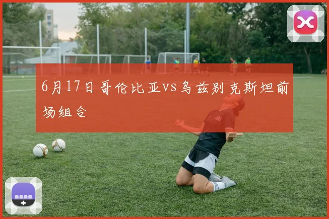 6月17日哥伦比亚vs乌兹别克斯坦前场组合